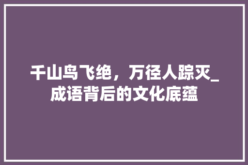 千山鸟飞绝，万径人踪灭_成语背后的文化底蕴