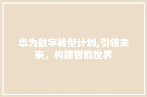 华为数字转型计划,引领未来，构建智能世界
