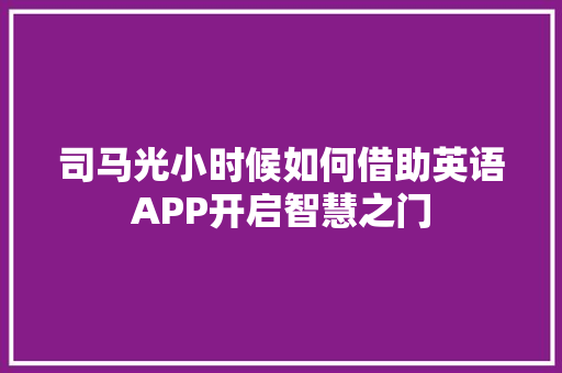 司马光小时候如何借助英语APP开启智慧之门 特写稿