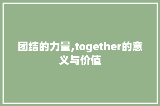团结的力量,together的意义与价值