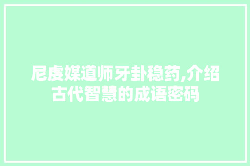 尼虔媒道师牙卦稳药,介绍古代智慧的成语密码 特写稿