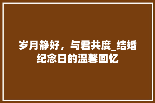 岁月静好，与君共度_结婚纪念日的温馨回忆