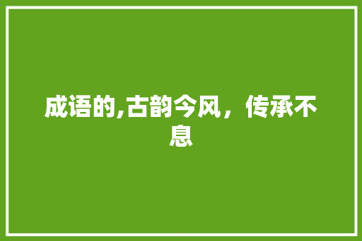 成语的,古韵今风，传承不息 生活感悟