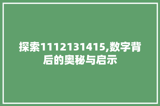 探索1112131415,数字背后的奥秘与启示 生活随笔