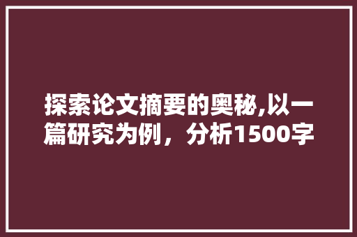 探索论文摘要的奥秘,以一篇研究为例，分析1500字文章的撰写方法