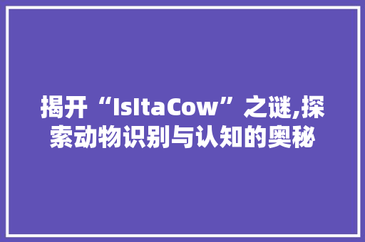 揭开“IsItaCow”之谜,探索动物识别与认知的奥秘