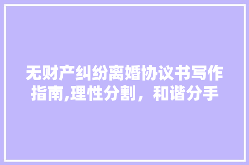 无财产纠纷离婚协议书写作指南,理性分割，和谐分手 采访稿