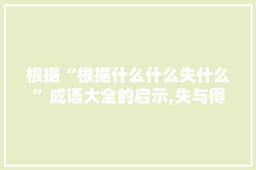 根据“根据什么什么失什么”成语大全的启示,失与得的辩证智慧