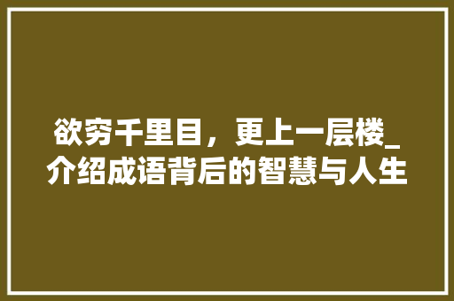 欲穷千里目，更上一层楼_介绍成语背后的智慧与人生哲理