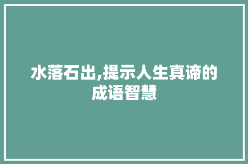 水落石出,提示人生真谛的成语智慧