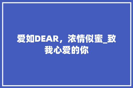 爱如DEAR，浓情似蜜_致我心爱的你