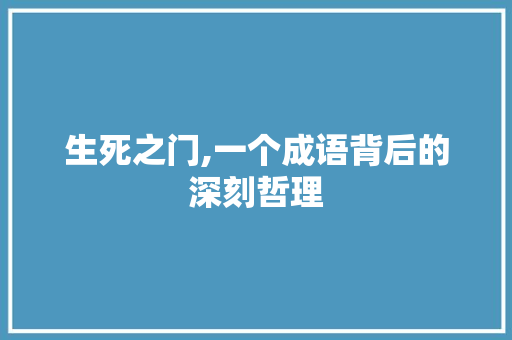生死之门,一个成语背后的深刻哲理