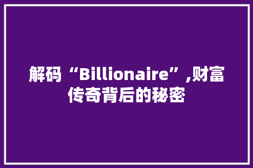 解码“Billionaire”,财富传奇背后的秘密 特写稿