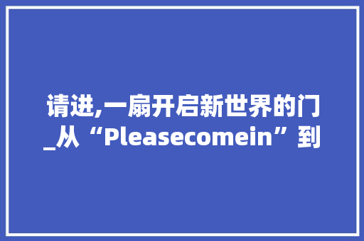 请进,一扇开启新世界的门_从“Pleasecomein”到跨文化交流的桥梁 采访稿