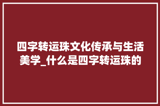 四字转运珠文化传承与生活美学_什么是四字转运珠的意思