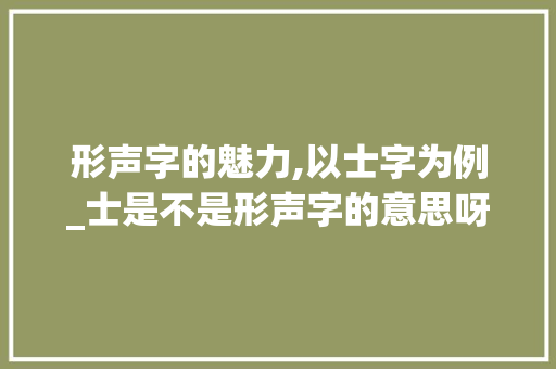 形声字的魅力,以士字为例_士是不是形声字的意思呀