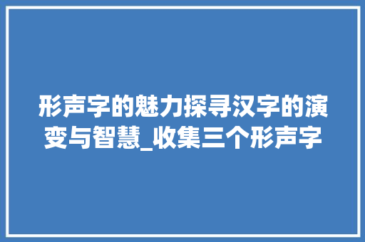 形声字的魅力探寻汉字的演变与智慧_收集三个形声字的意思