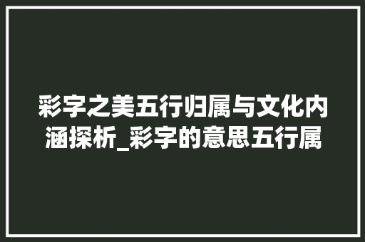彩字之美五行归属与文化内涵探析_彩字的意思五行属什么