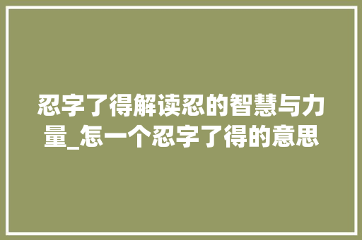忍字了得解读忍的智慧与力量_怎一个忍字了得的意思