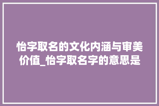 怡字取名的文化内涵与审美价值_怡字取名字的意思是什么