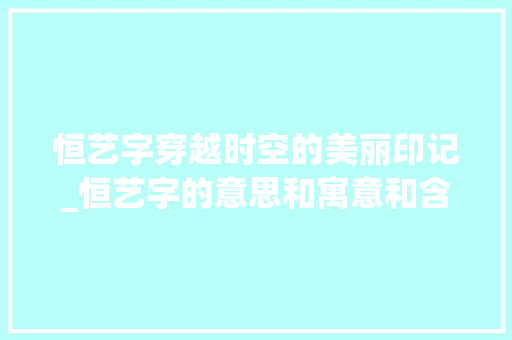 恒艺字穿越时空的美丽印记_恒艺字的意思和寓意和含义