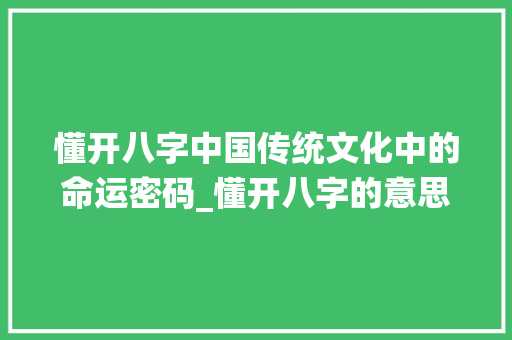 懂开八字中国传统文化中的命运密码_懂开八字的意思吗女生