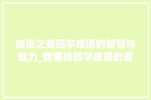 成语之美四字成语的智慧与魅力_我要找四字成语的意思