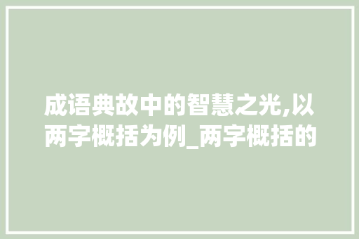 成语典故中的智慧之光,以两字概括为例_两字概括的典故是什么意思