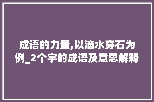 成语的力量,以滴水穿石为例_2个字的成语及意思解释