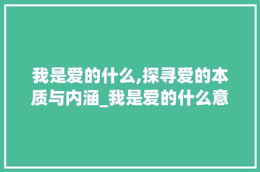 我是爱的什么,探寻爱的本质与内涵_我是爱的什么意思扣字