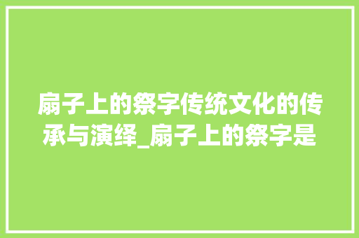扇子上的祭字传统文化的传承与演绎_扇子上的祭字是什么意思