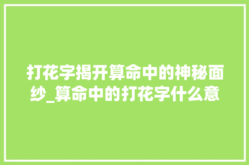 打花字揭开算命中的神秘面纱_算命中的打花字什么意思