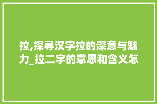 拉,探寻汉字拉的深意与魅力_拉二字的意思和含义怎么写
