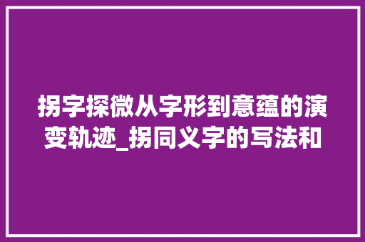 拐字探微从字形到意蕴的演变轨迹_拐同义字的写法和意思