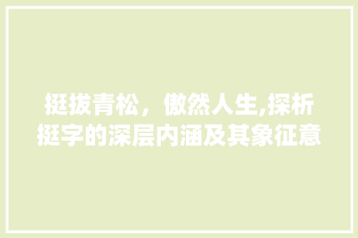 挺拔青松，傲然人生,探析挺字的深层内涵及其象征意义_青松中的挺字是什么意思
