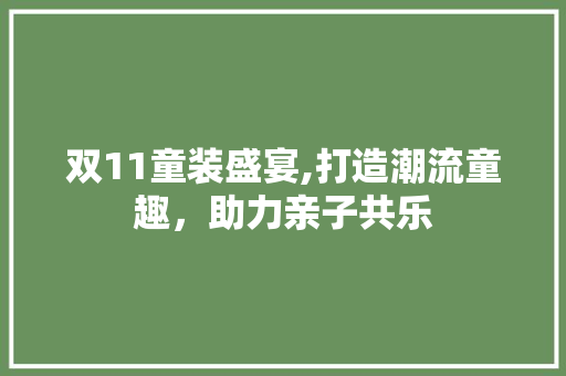 双11童装盛宴,打造潮流童趣，助力亲子共乐