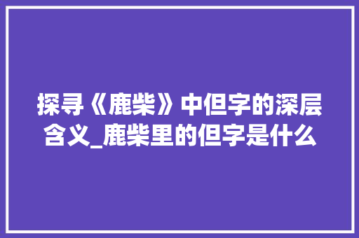 探寻《鹿柴》中但字的深层含义_鹿柴里的但字是什么意思