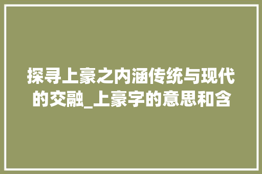 探寻上豪之内涵传统与现代的交融_上豪字的意思和含义是啥