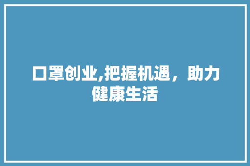 口罩创业,把握机遇，助力健康生活
