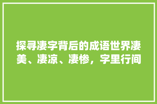 探寻凄字背后的成语世界凄美、凄凉、凄惨，字里行间的悲情画卷_凄的成语意思是什么字啊
