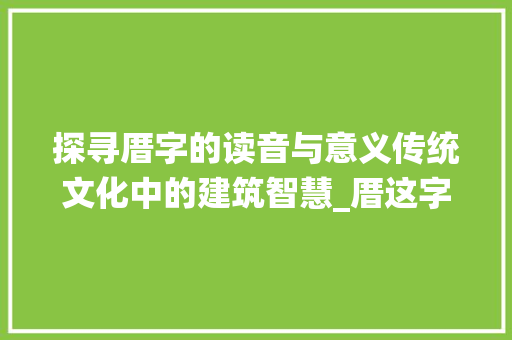 探寻厝字的读音与意义传统文化中的建筑智慧_厝这字怎么读厝的意思