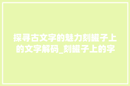 探寻古文字的魅力刻罐子上的文字解码_刻罐子上的字是什么意思