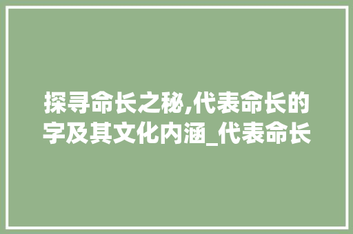 探寻命长之秘,代表命长的字及其文化内涵_代表命长的字是什么意思