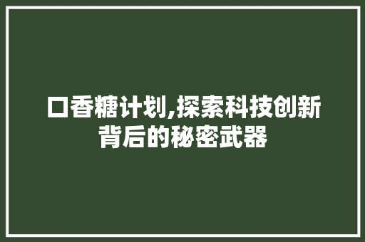 口香糖计划,探索科技创新背后的秘密武器