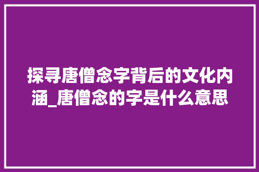探寻唐僧念字背后的文化内涵_唐僧念的字是什么意思啊