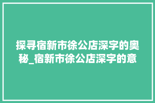 探寻宿新市徐公店深字的奥秘_宿新市徐公店深字的意思