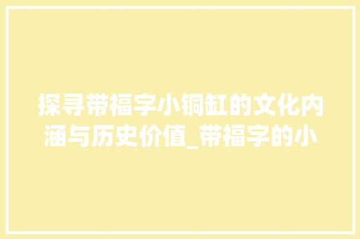探寻带福字小铜缸的文化内涵与历史价值_带福字的小铜缸啥意思