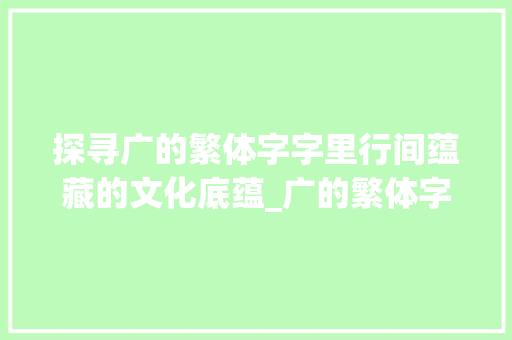 探寻广的繁体字字里行间蕴藏的文化底蕴_广的繁体字念什么意思