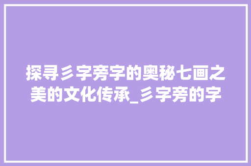 探寻彡字旁字的奥秘七画之美的文化传承_彡字旁的字7画什么意思
