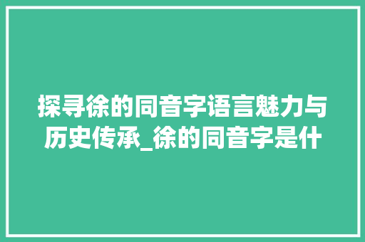 探寻徐的同音字语言魅力与历史传承_徐的同音字是什么意思
